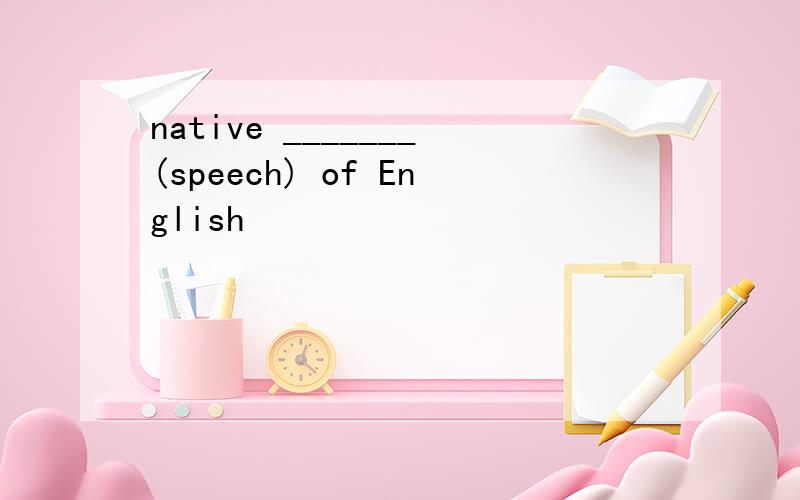 native _______(speech) of English