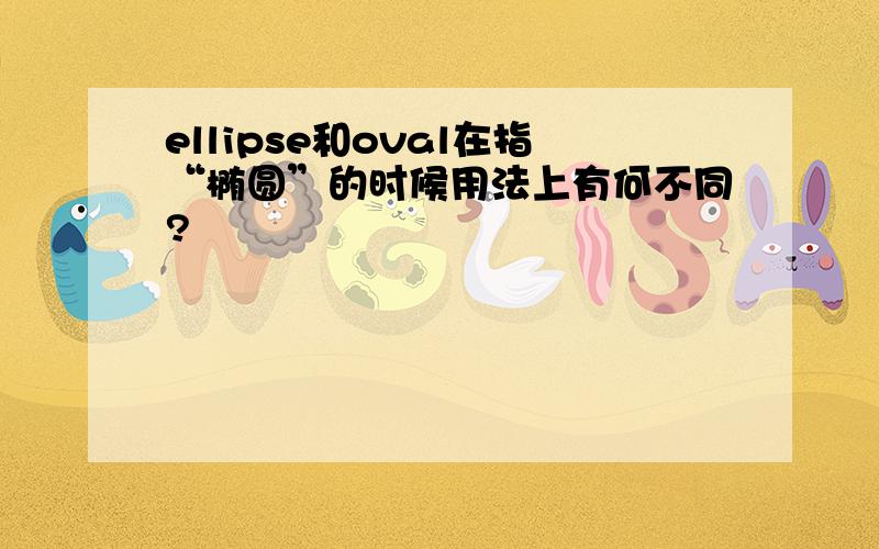 ellipse和oval在指“椭圆”的时候用法上有何不同?