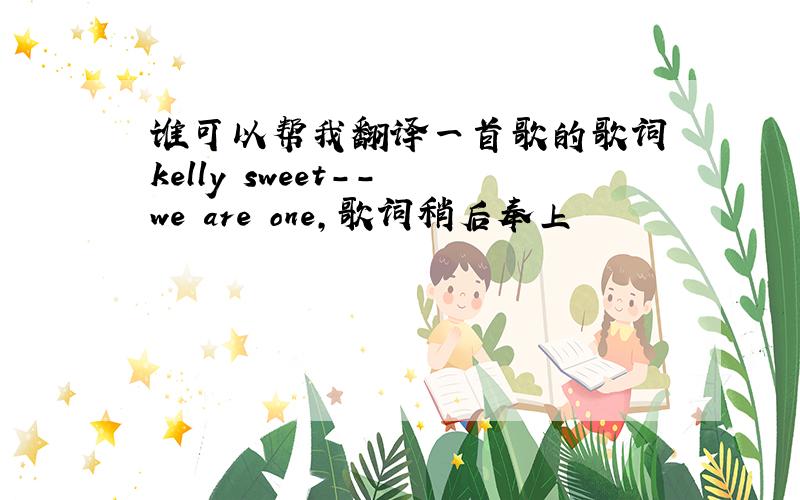 谁可以帮我翻译一首歌的歌词 kelly sweet-- we are one，歌词稍后奉上