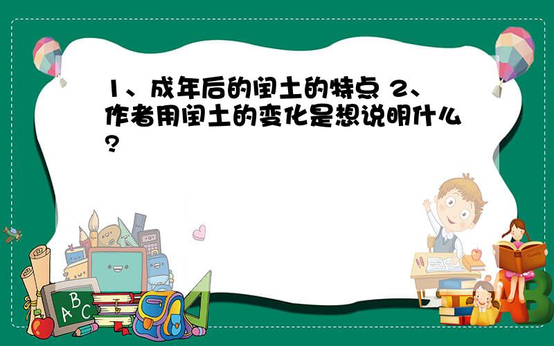 1、成年后的闰土的特点 2、作者用闰土的变化是想说明什么?