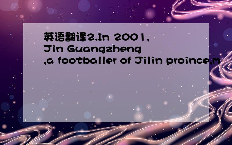 英语翻译2.In 2001,Jin Guangzheng,a footballer of Jilin proince,m