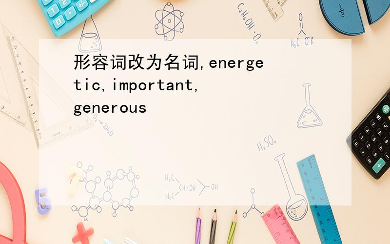 形容词改为名词,energetic,important,generous