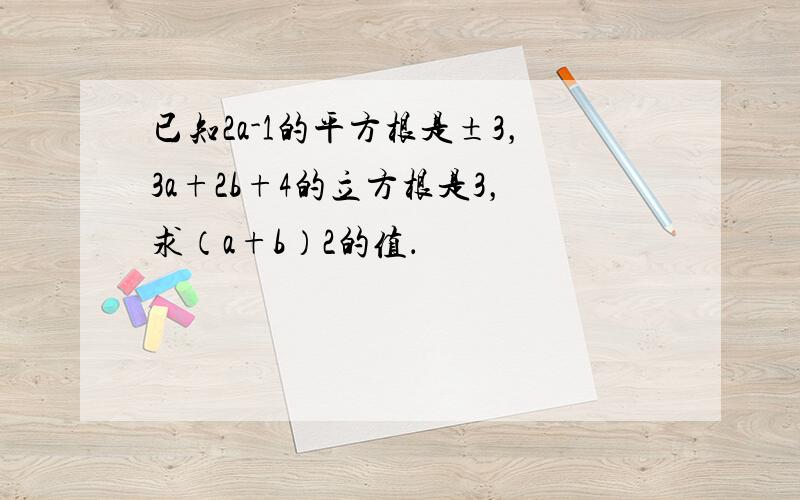 已知2a-1的平方根是±3，3a+2b+4的立方根是3，求（a+b）2的值．