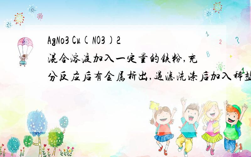 AgNo3 Cu(NO3)2混合溶液加入一定量的铁粉,充分反应后有金属析出,过滤洗涤后加入稀盐酸,无气泡,一定有什