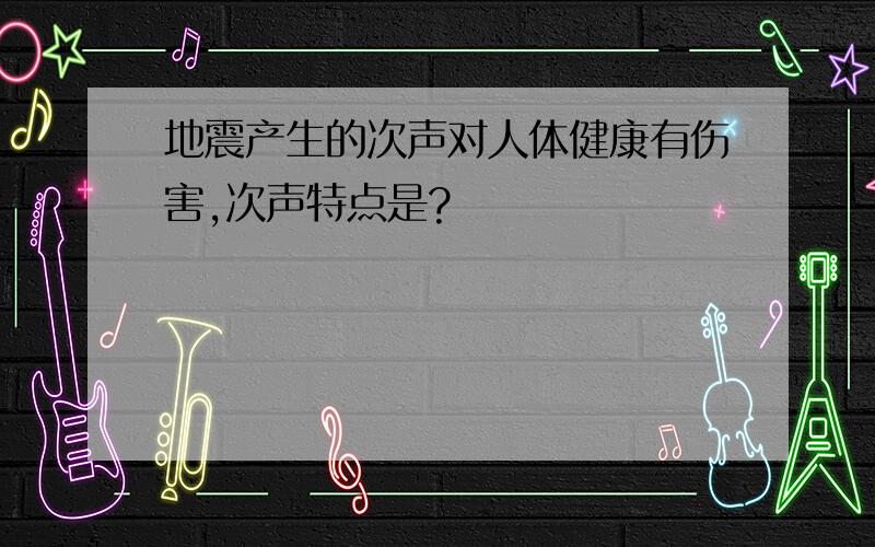 地震产生的次声对人体健康有伤害,次声特点是?