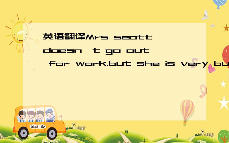 英语翻译Mrs seott doesn't go out for work.but she is very busy d