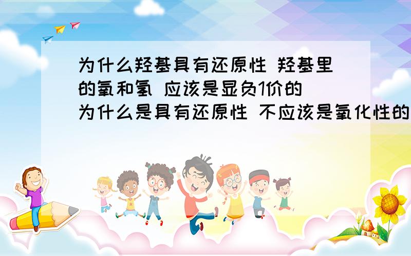 为什么羟基具有还原性 羟基里的氧和氢 应该是显负1价的 为什么是具有还原性 不应该是氧化性的吗