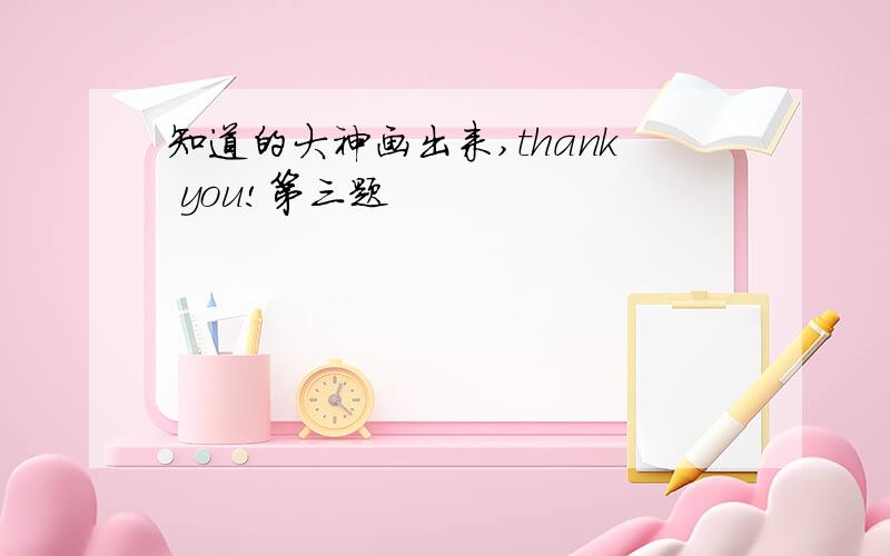 知道的大神画出来,thank you!第三题