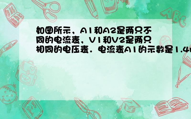 如图所示，A1和A2是两只不同的电流表，V1和V2是两只相同的电压表．电流表A1的示数是1.4mA，电压表V1和V2的示