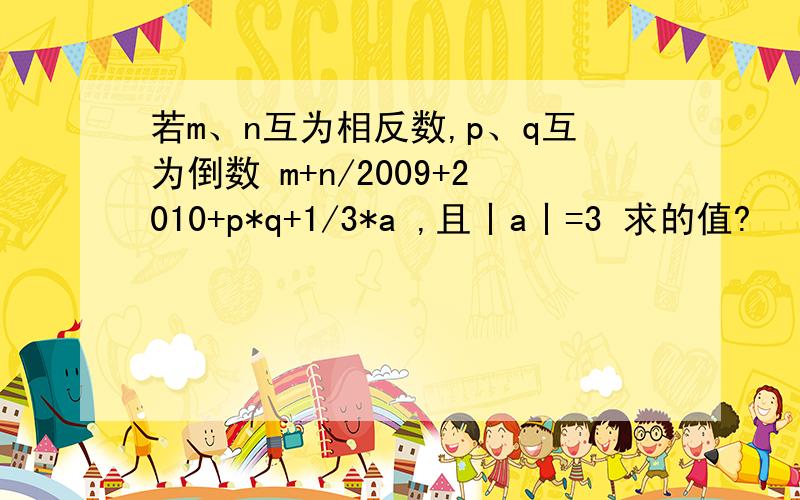 若m、n互为相反数,p、q互为倒数 m+n/2009+2010+p*q+1/3*a ,且丨a丨=3 求的值?