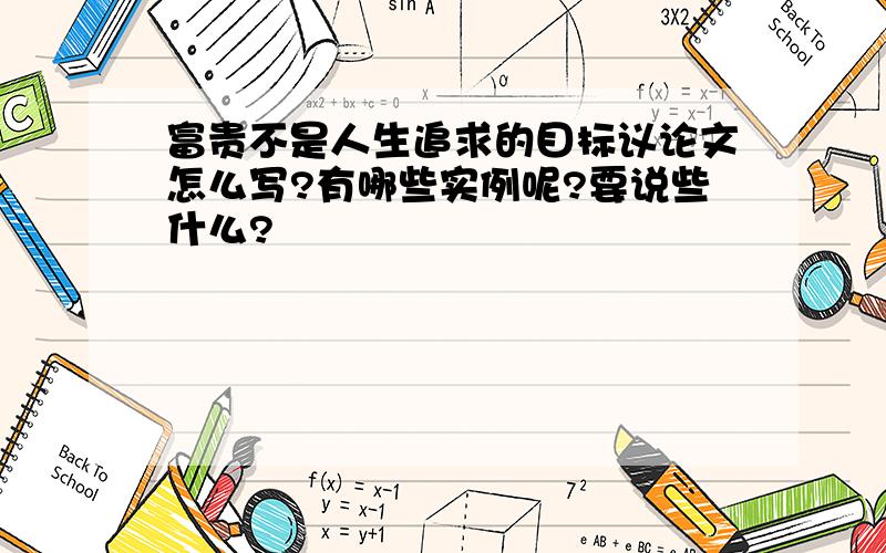 富贵不是人生追求的目标议论文怎么写?有哪些实例呢?要说些什么?