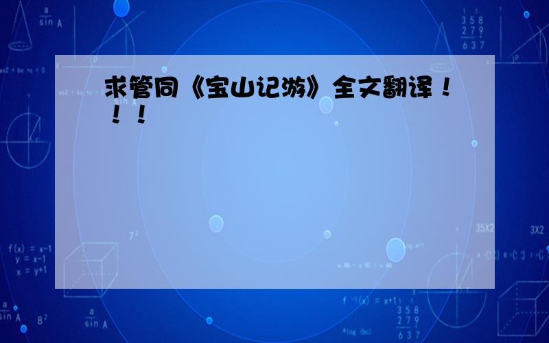 求管同《宝山记游》全文翻译！！！