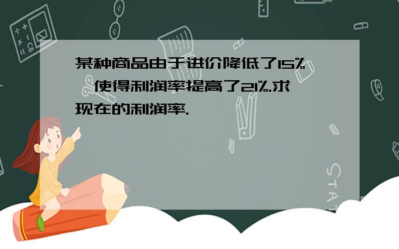 某种商品由于进价降低了15%,使得利润率提高了21%.求现在的利润率.