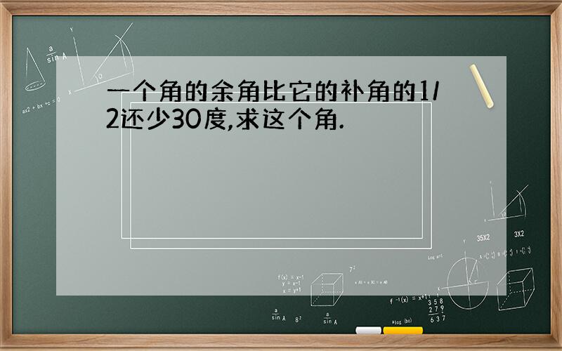 一个角的余角比它的补角的1/2还少30度,求这个角.