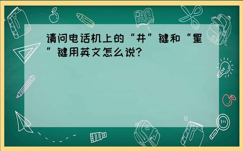 请问电话机上的“井”键和“星”键用英文怎么说?