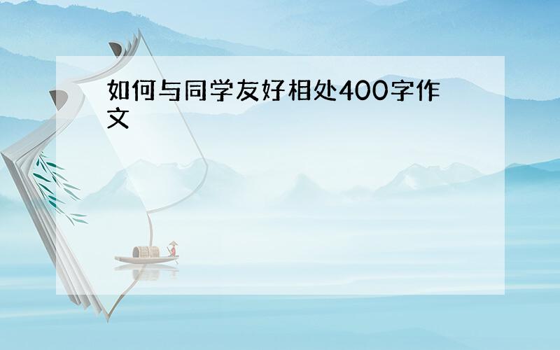 如何与同学友好相处400字作文