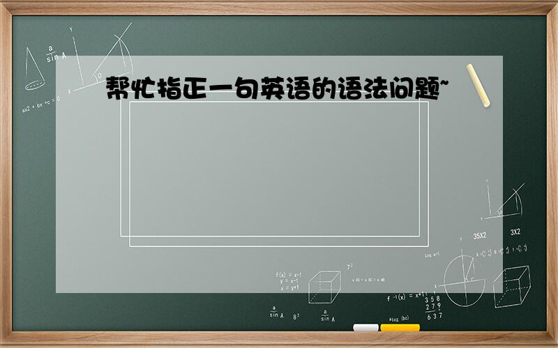 帮忙指正一句英语的语法问题~