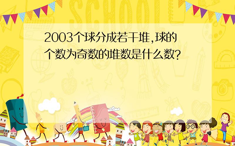 2003个球分成若干堆,球的个数为奇数的堆数是什么数?