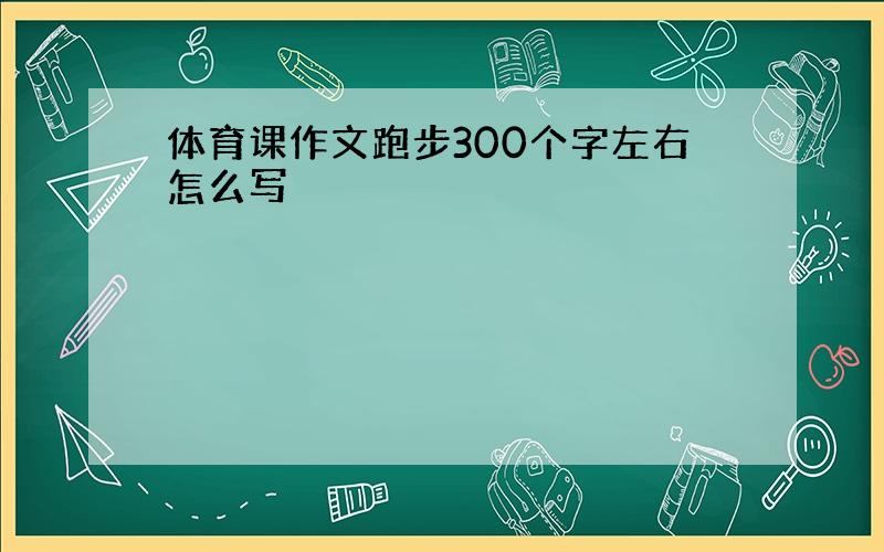 体育课作文跑步300个字左右怎么写