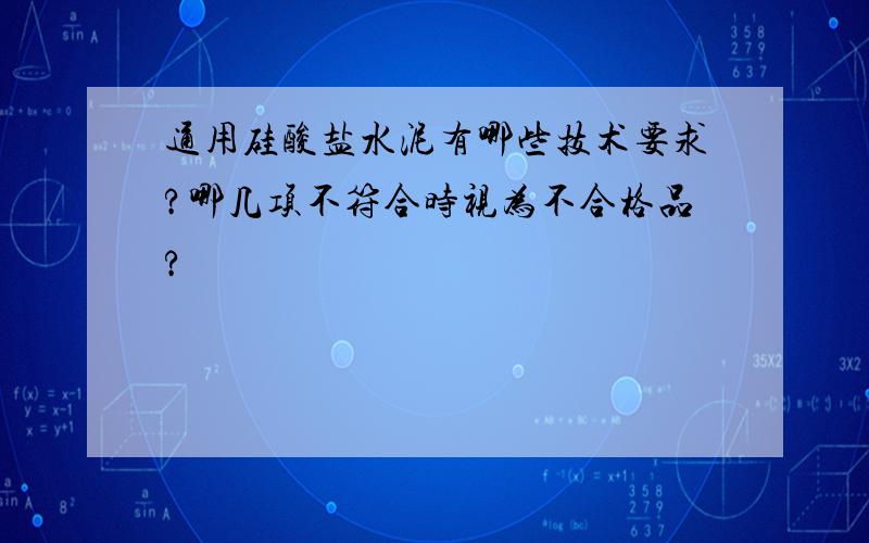 通用硅酸盐水泥有哪些技术要求?哪几项不符合时视为不合格品?