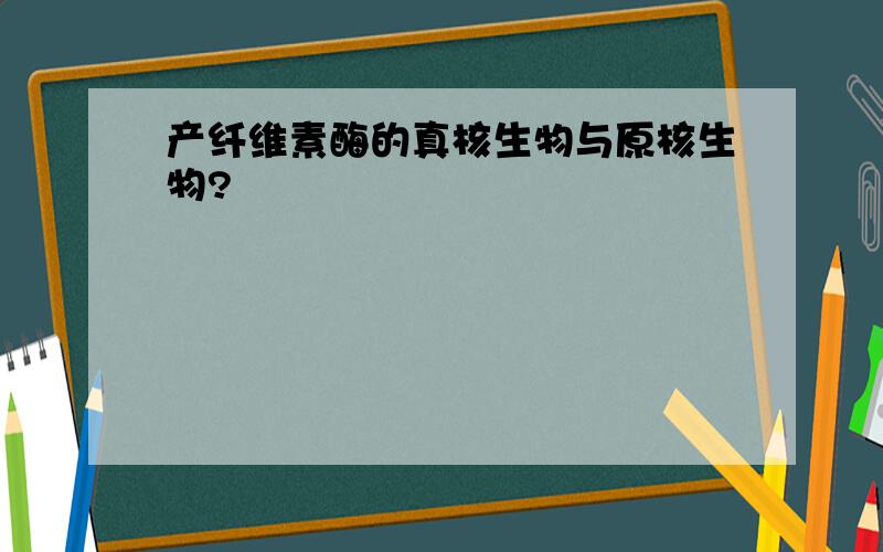 产纤维素酶的真核生物与原核生物?