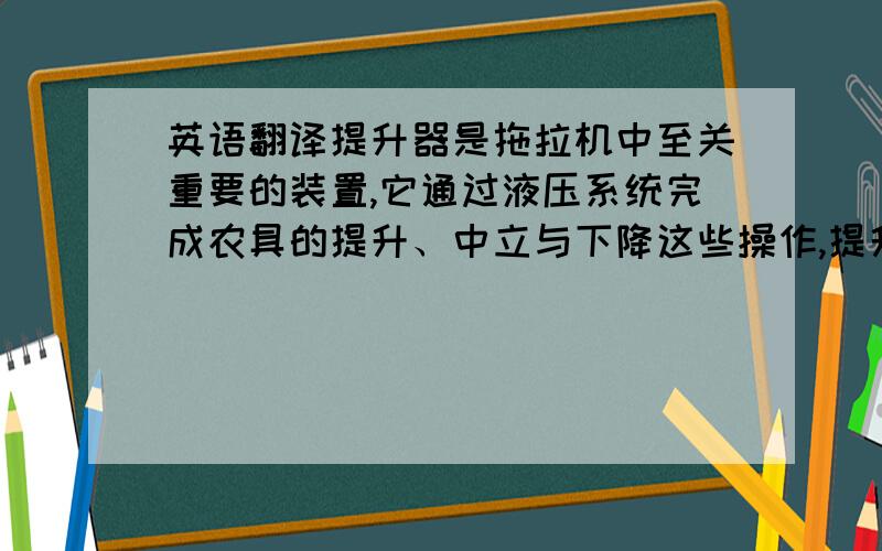 英语翻译提升器是拖拉机中至关重要的装置,它通过液压系统完成农具的提升、中立与下降这些操作,提升器主要包括外提升臂、内提升