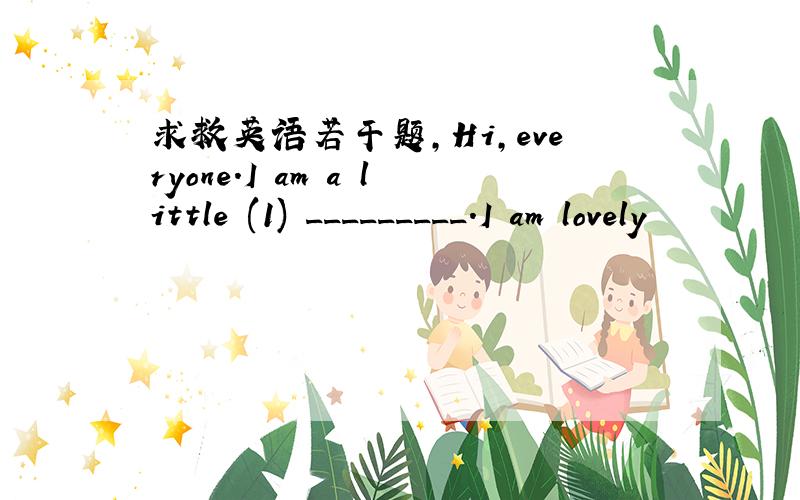 求救英语若干题,Hi,everyone.I am a little (1) _________.I am lovely