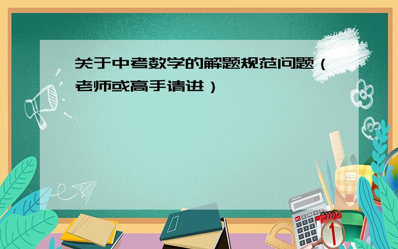 关于中考数学的解题规范问题（老师或高手请进）