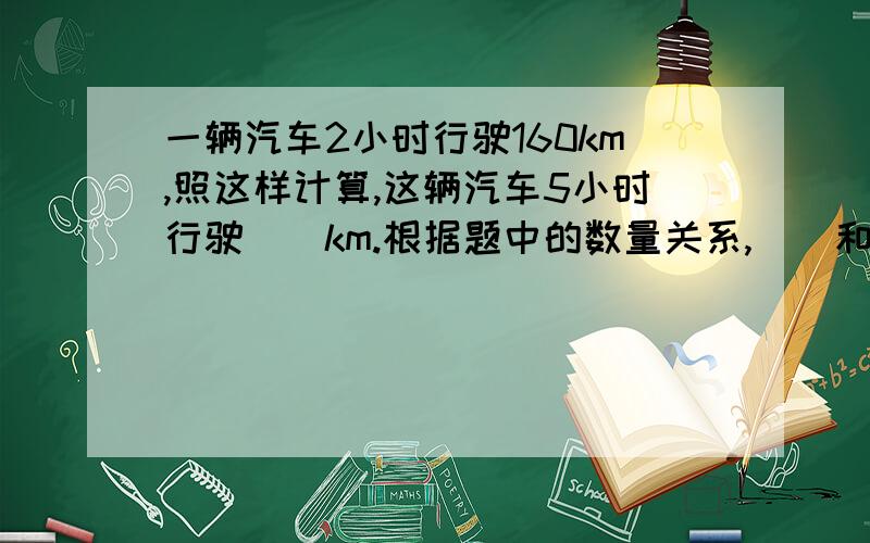 一辆汽车2小时行驶160km,照这样计算,这辆汽车5小时行驶（）km.根据题中的数量关系,（）和（）是两种