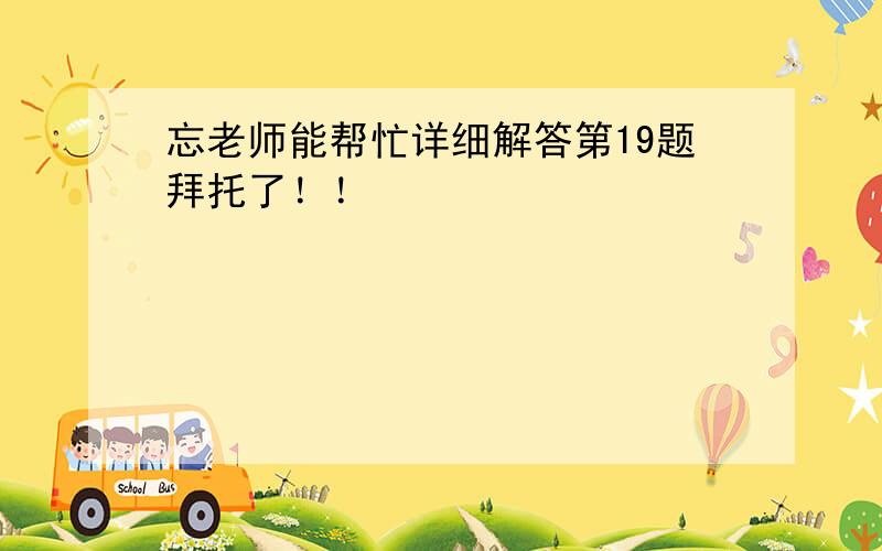 忘老师能帮忙详细解答第19题拜托了！！