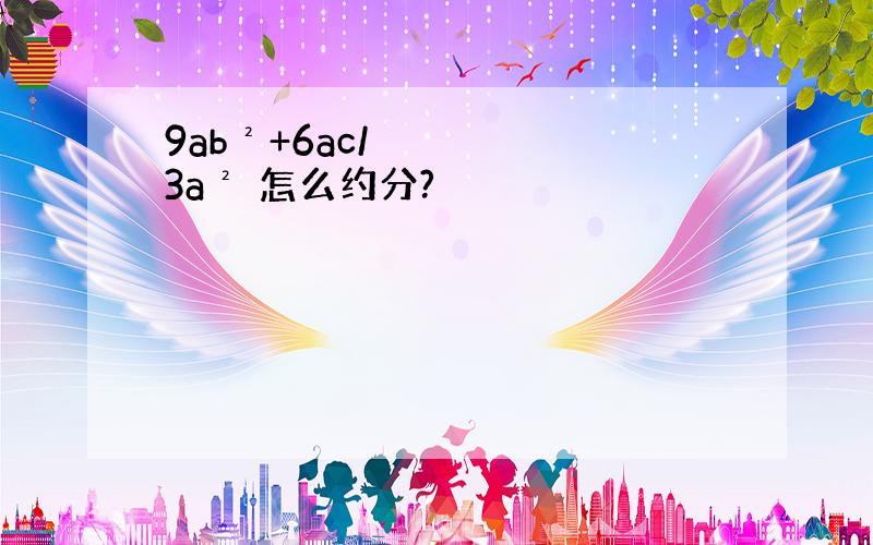 9ab²+6ac/3a² 怎么约分?