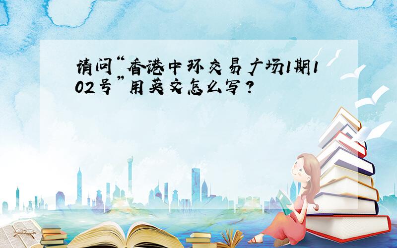 请问“香港中环交易广场1期102号”用英文怎么写?