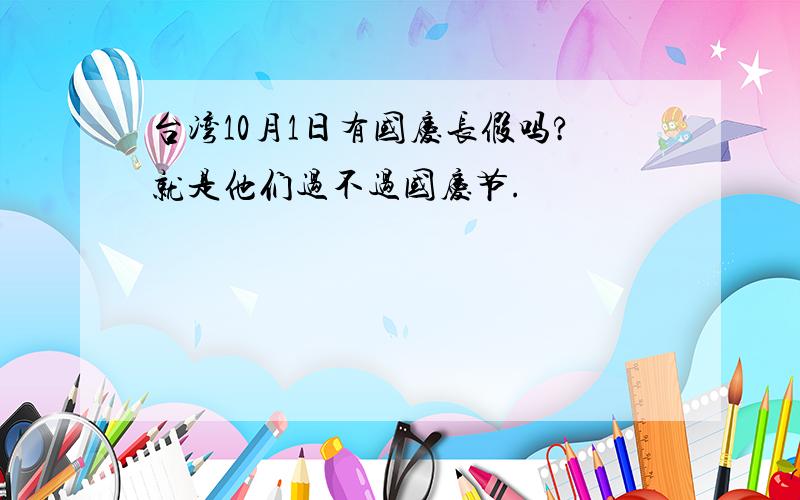 台湾10月1日有国庆长假吗?就是他们过不过国庆节.