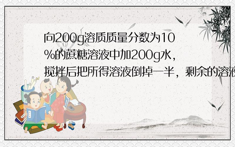 向200g溶质质量分数为10%的蔗糖溶液中加200g水，搅拌后把所得溶液倒掉一半，剩余的溶液溶质质量分数为（　　）