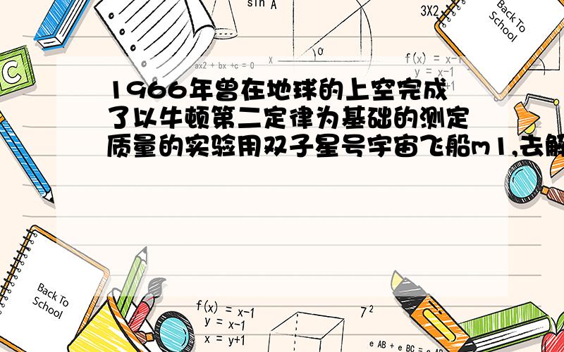 1966年曾在地球的上空完成了以牛顿第二定律为基础的测定质量的实验用双子星号宇宙飞船m1,去解除