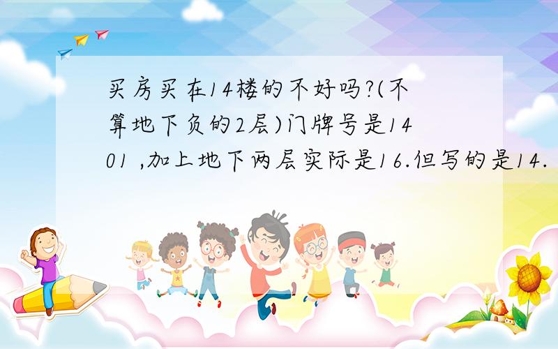 买房买在14楼的不好吗?(不算地下负的2层)门牌号是1401 ,加上地下两层实际是16.但写的是14.