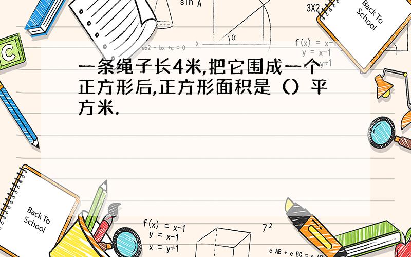 一条绳子长4米,把它围成一个正方形后,正方形面积是（）平方米.