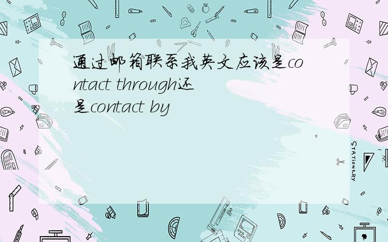 通过邮箱联系我英文应该是contact through还是contact by