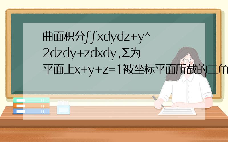 曲面积分∫∫xdydz+y^2dzdy+zdxdy,Σ为平面上x+y+z=1被坐标平面所截的三角形的上侧；求曲面积分