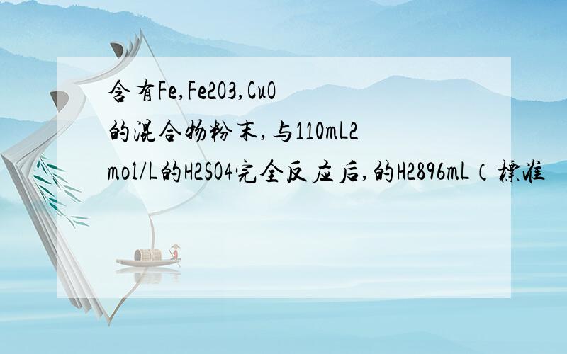 含有Fe,Fe2O3,CuO的混合物粉末,与110mL2mol/L的H2SO4完全反应后,的H2896mL（标准