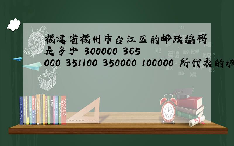 福建省福州市台江区的邮政编码是多少 300000 365000 351100 350000 100000 所代表的城市