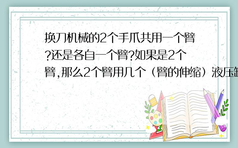 换刀机械的2个手爪共用一个臂?还是各自一个臂?如果是2个臂,那么2个臂用几个（臂的伸缩）液压缸?