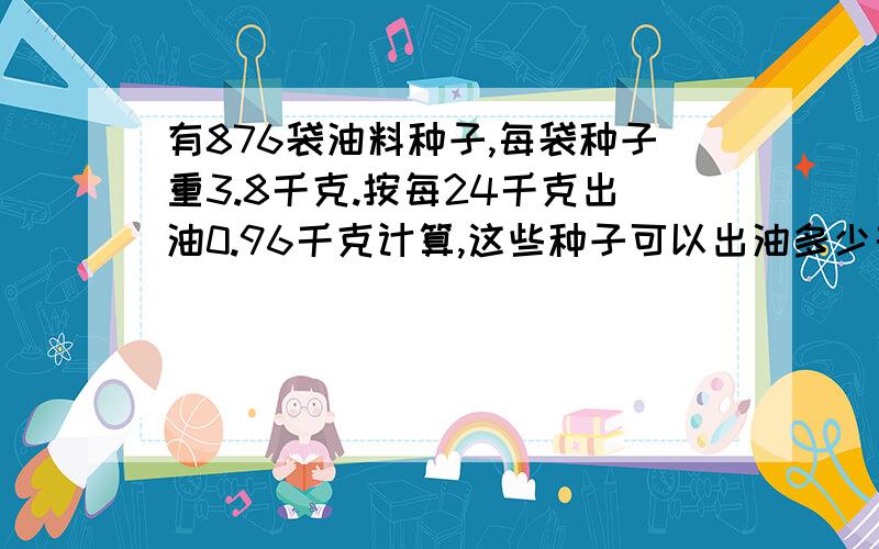 有876袋油料种子,每袋种子重3.8千克.按每24千克出油0.96千克计算,这些种子可以出油多少千克?