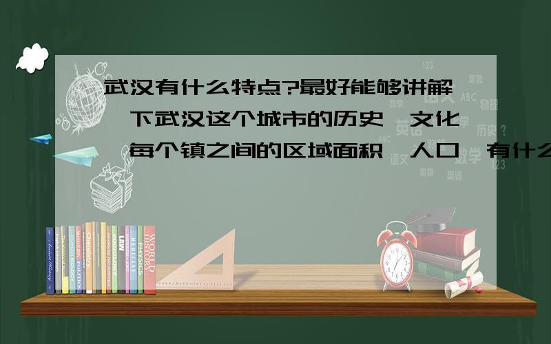 武汉有什么特点?最好能够讲解一下武汉这个城市的历史,文化,每个镇之间的区域面积,人口,有什么特点.武汉的天气是不是和传说