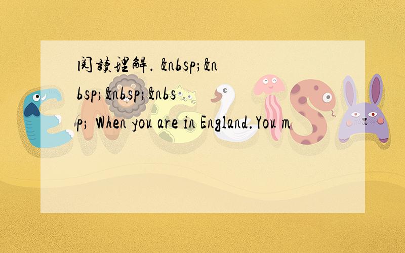 阅读理解.      When you are in England.You m