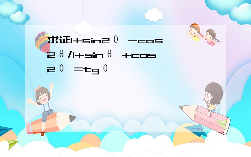 求证1+sin2θ -cos2θ/1+sinθ +cos2θ =tgθ