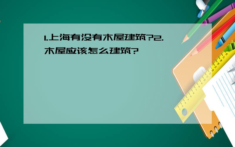 1.上海有没有木屋建筑?2.木屋应该怎么建筑?