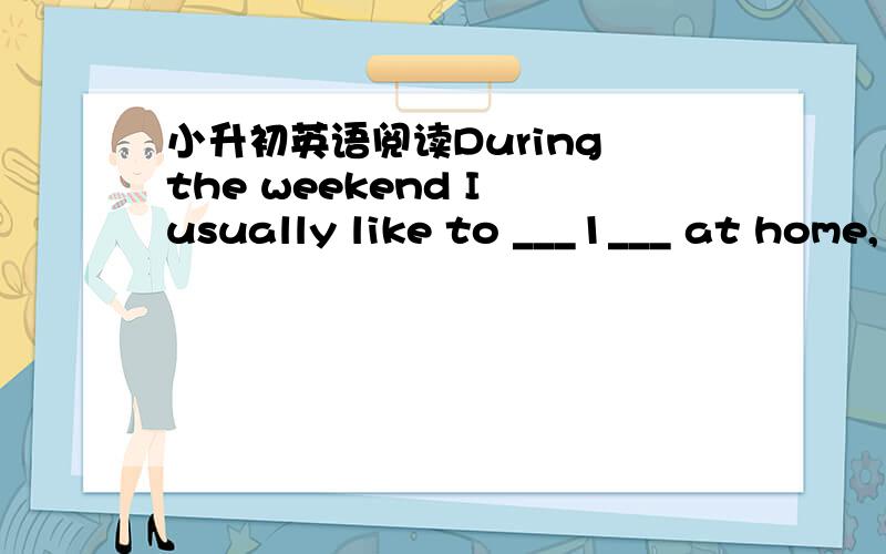 小升初英语阅读During the weekend I usually like to ___1___ at home,