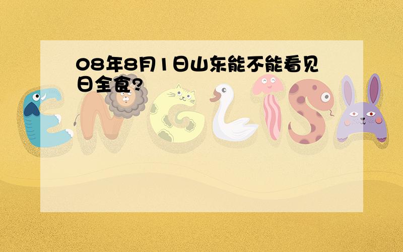 08年8月1日山东能不能看见日全食?