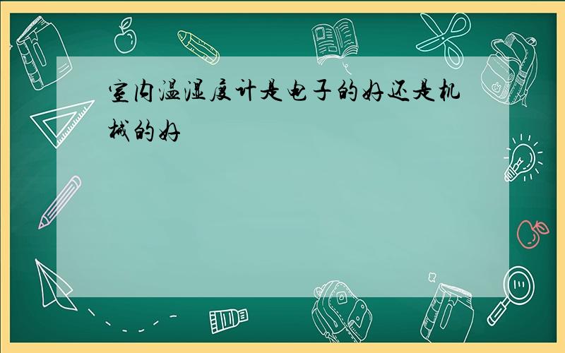 室内温湿度计是电子的好还是机械的好